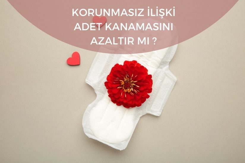 Korunmasız ilişki adet kanamasını azaltır mı