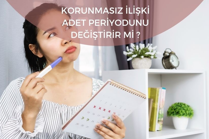 Korunmasız ilişki adet periyodunu değiştirir mi